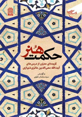 حکمت هنر: گزیده ای مدون از درس های آیه الله محی الدین حائری شیرازی