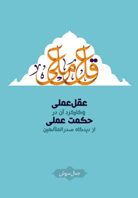 عقل عملی و کارکرد آن در حکمت عملی از دیدگاه صدرالمتالهین