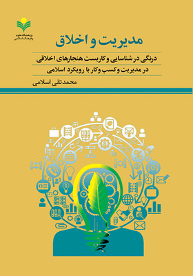 مدیریت و اخلاق : درنگی در شناسایی و کاربست هنجارهای اخلاقی در مدیریت کسب و کار با رویکرد اسلامی