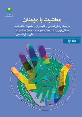 معاشرت با مومنان در سبک زندگی اسلامی با تاکید بر آرای مفسران متاخر شیعه / جلد اول: مبانی قرآنی آداب معاشرت و آداب مشترک معاشرت